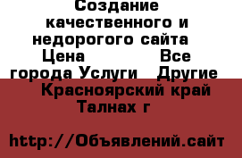 Создание качественного и недорогого сайта › Цена ­ 15 000 - Все города Услуги » Другие   . Красноярский край,Талнах г.